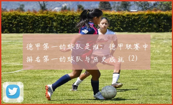 德甲第一的球队是谁:德甲联赛中排名第一的球队与历史成就 (2)