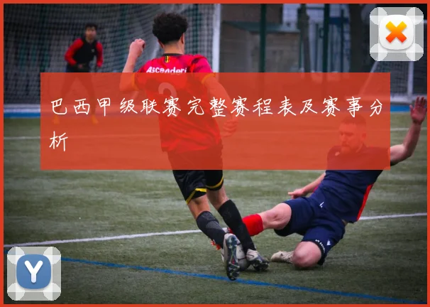 巴西甲级联赛完整赛程表及赛事分析