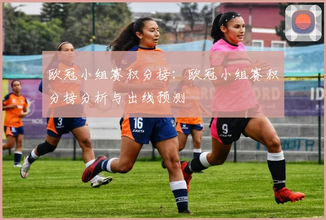 欧冠小组赛积分榜:欧冠小组赛积分榜分析与出线预测