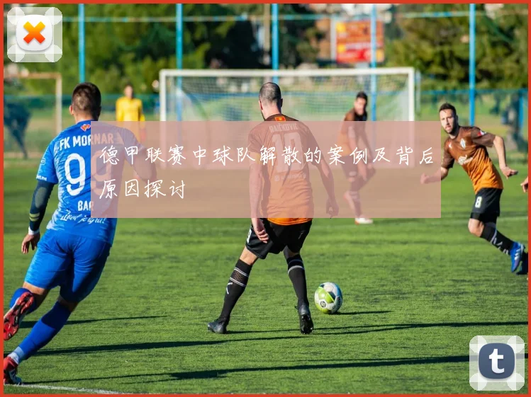 德甲联赛中球队解散的案例及背后原因探讨