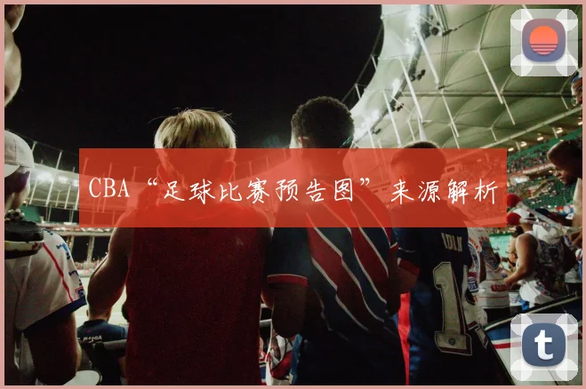 CBA“足球比赛预告图”来源解析