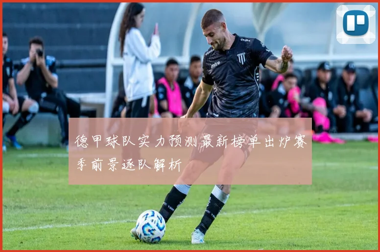 德甲球队实力预测最新榜单出炉赛季前景逐队解析