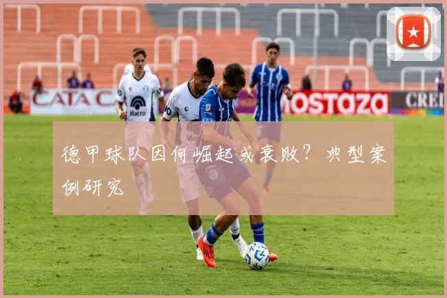 德甲球队因何崛起或衰败?典型案例研究