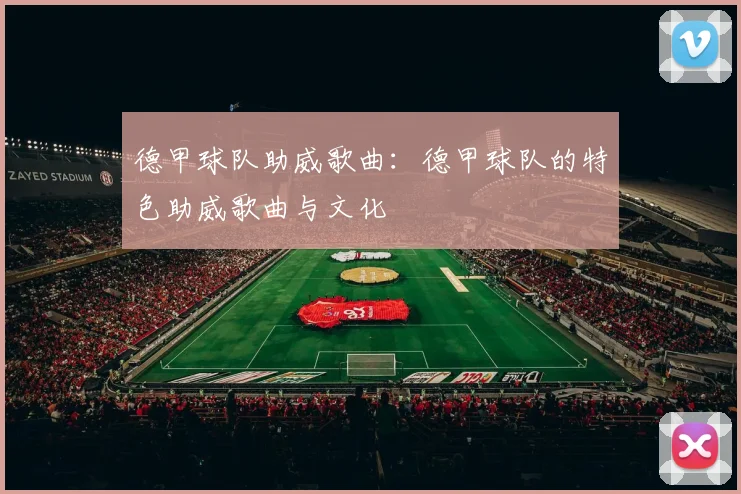 德甲球队助威歌曲：德甲球队的特色助威歌曲与文化